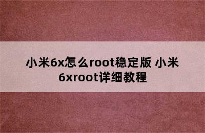 小米6x怎么root稳定版 小米6xroot详细教程